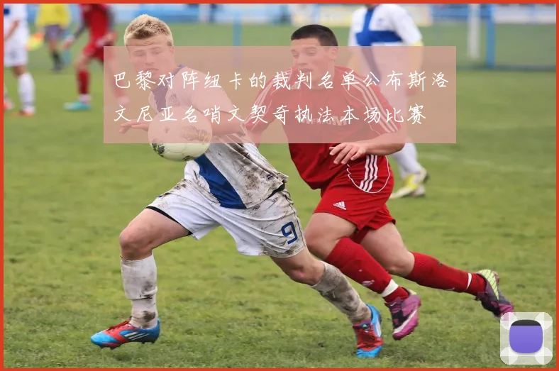 巴黎对阵纽卡的裁判名单公布斯洛文尼亚名哨文契奇执法本场比赛