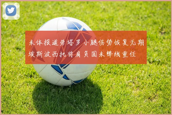 米体报道劳塔罗小腿伤势恢复无期埃斯波西托将肩负国米锋线重任