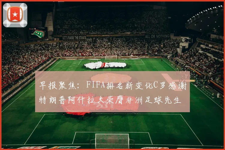 早报聚焦：FIFA排名新变化C罗感谢特朗普阿什拉夫荣膺非洲足球先生
