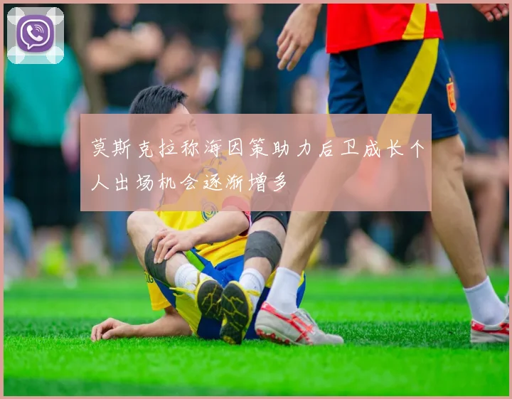 莫斯克拉称海因策助力后卫成长个人出场机会逐渐增多