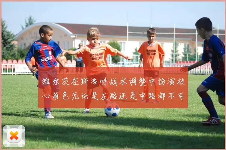 维尔茨在斯洛特战术调整中扮演核心角色无论是左路还是中路都不可或缺
