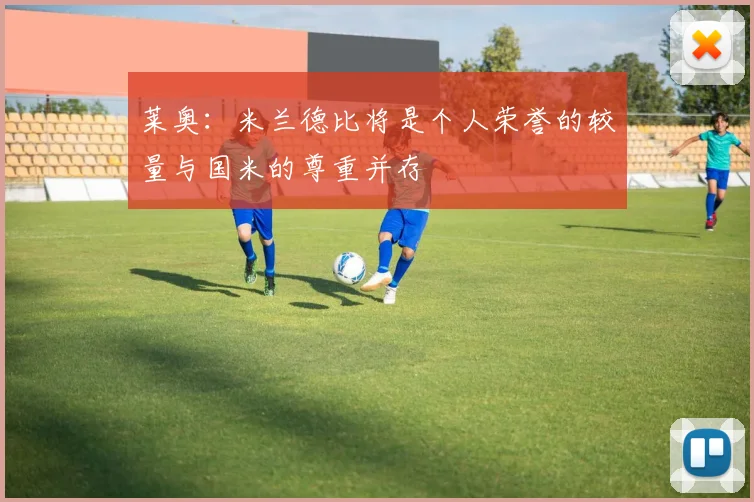 莱奥：米兰德比将是个人荣誉的较量与国米的尊重并存
