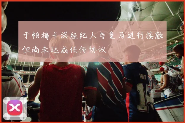 于帕梅卡诺经纪人与皇马进行接触但尚未达成任何协议