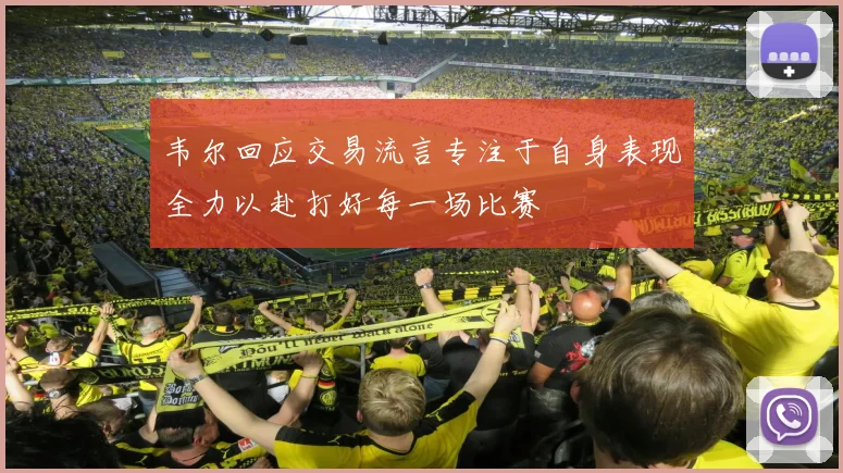 韦尔回应交易流言专注于自身表现全力以赴打好每一场比赛