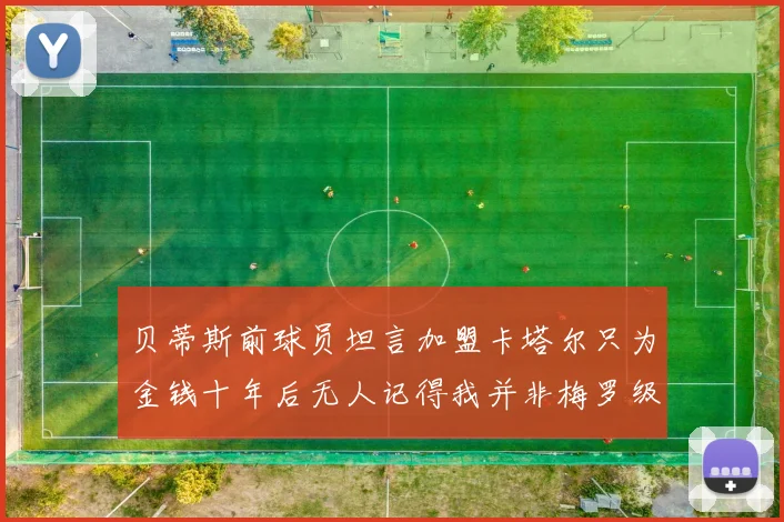 贝蒂斯前球员坦言加盟卡塔尔只为金钱十年后无人记得我并非梅罗级别