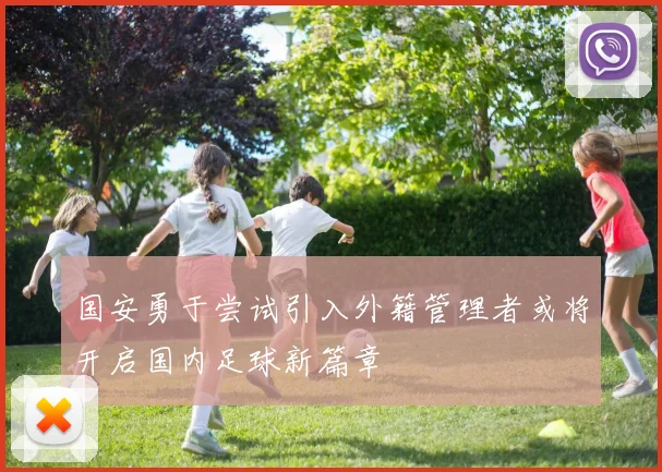国安勇于尝试引入外籍管理者或将开启国内足球新篇章