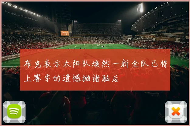 布克表示太阳队焕然一新全队已将上赛季的遗憾抛诸脑后