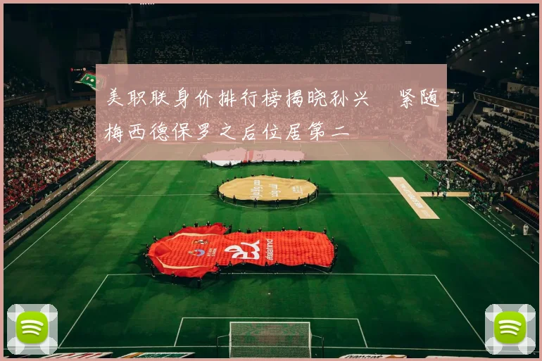 美职联身价排行榜揭晓孙兴慜紧随梅西德保罗之后位居第二
