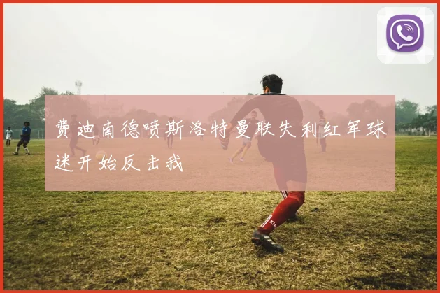 费迪南德喷斯洛特曼联失利红军球迷开始反击我