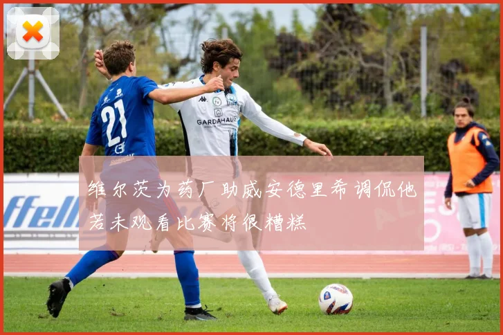 维尔茨为药厂助威安德里希调侃他若未观看比赛将很糟糕