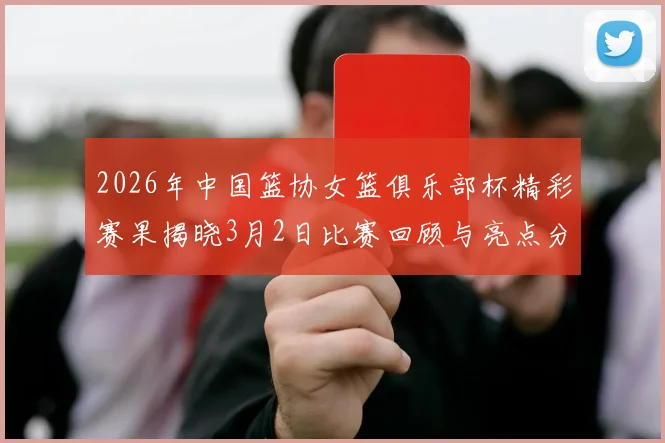 2026年中国篮协女篮俱乐部杯精彩赛果揭晓3月2日比赛回顾与亮点分析