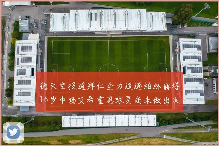 德天空报道拜仁全力追逐柏林赫塔16岁中场艾希霍恩球员尚未做出决定