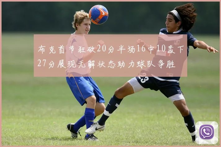 布克首节狂砍20分半场16中10轰下27分展现无解状态助力球队争胜