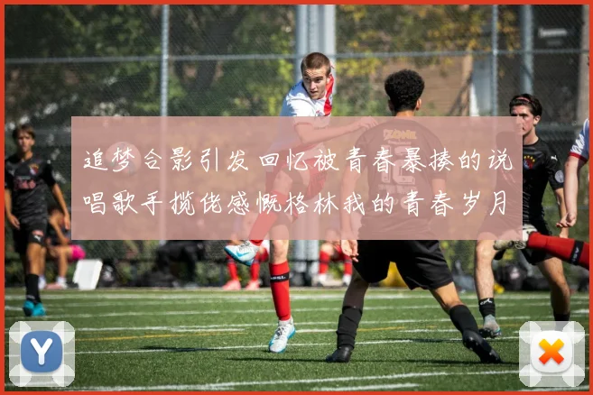 追梦合影引发回忆被青春暴揍的说唱歌手揽佬感慨格林我的青春岁月