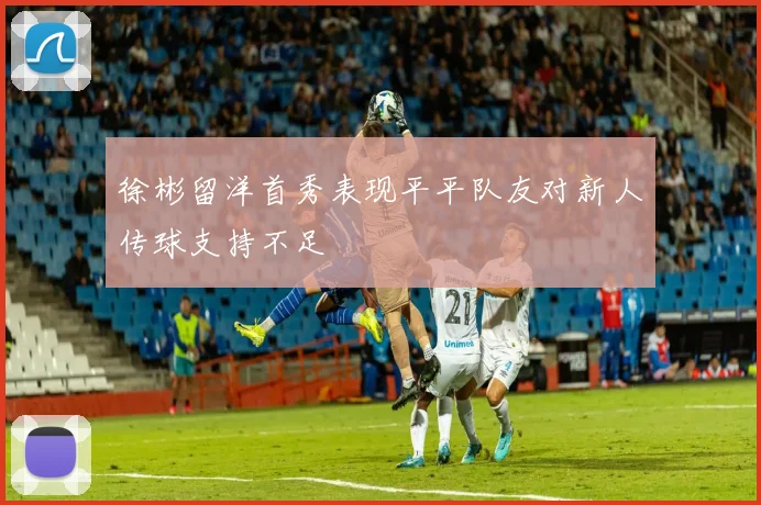 徐彬留洋首秀表现平平队友对新人传球支持不足