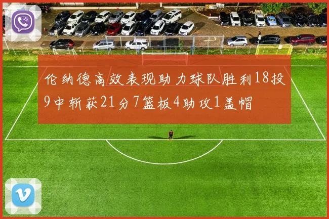 伦纳德高效表现助力球队胜利18投9中斩获21分7篮板4助攻1盖帽